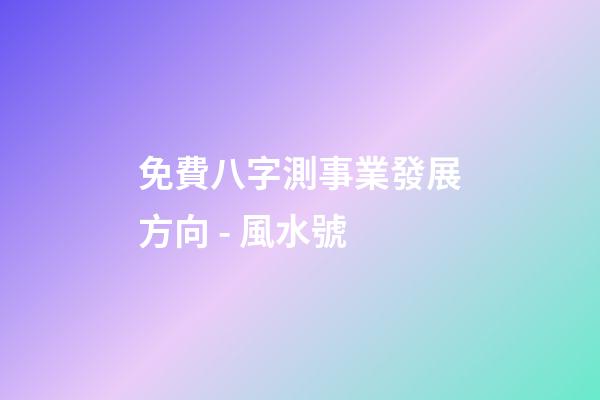 免費八字測事業發展方向 - 風水號